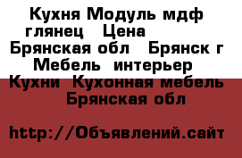 Кухня Модуль мдф глянец › Цена ­ 6 500 - Брянская обл., Брянск г. Мебель, интерьер » Кухни. Кухонная мебель   . Брянская обл.